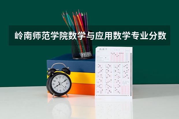 岭南师范学院数学与应用数学专业分数线是多少(近三年分数线一览)