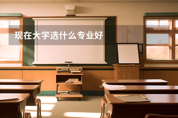 现在大学选什么专业好