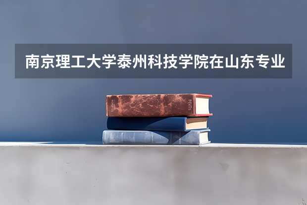 南京理工大学泰州科技学院在山东专业录取分数线一览