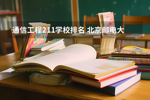 通信工程211学校排名 北京邮电大学211学校排名