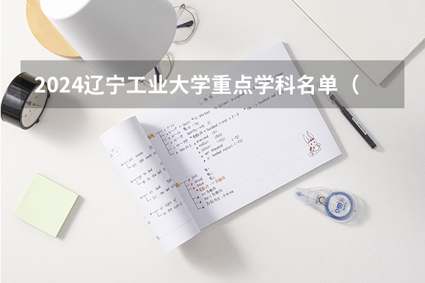 2024辽宁工业大学重点学科名单（报考学校参考）