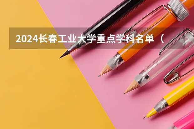 2024长春工业大学重点学科名单（报考学校参考）