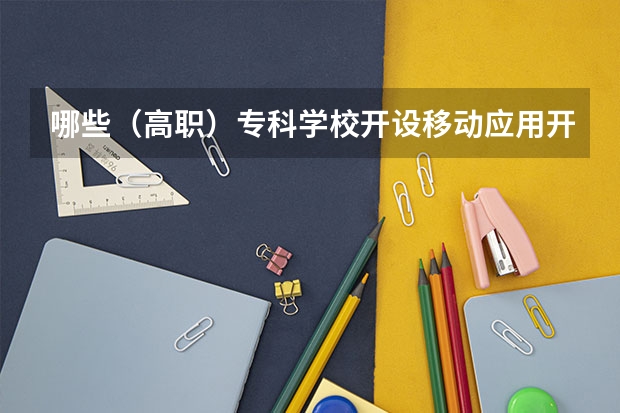 哪些（高职）专科学校开设移动应用开发