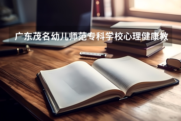 广东茂名幼儿师范专科学校心理健康教育专业分数线是多少(近三年分数线一览)
