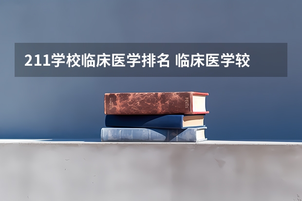 211学校临床医学排名 临床医学较好的211大学