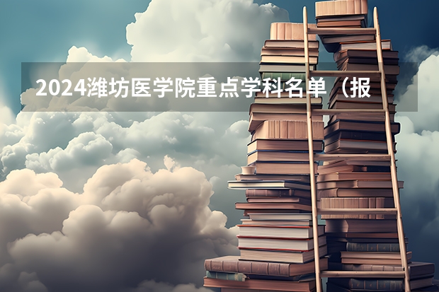 2024潍坊医学院重点学科名单（报考学校参考）