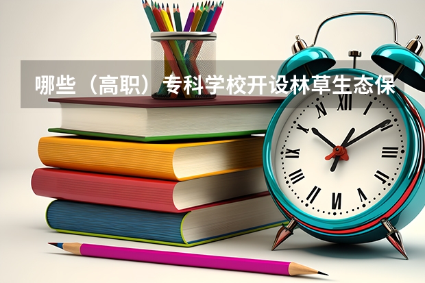 哪些（高职）专科学校开设林草生态保护与修复