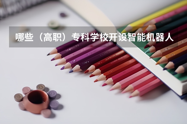 哪些（高职）专科学校开设智能机器人技术