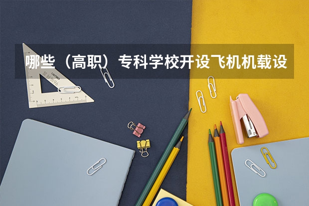哪些（高职）专科学校开设飞机机载设备装配调试技术