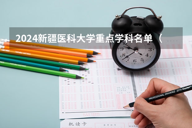 2024新疆医科大学重点学科名单（报考学校参考）