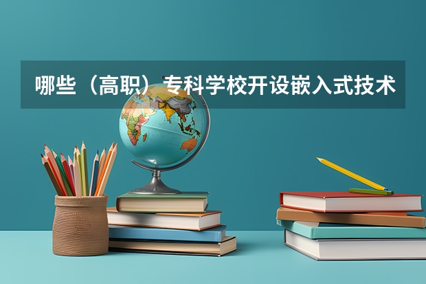 哪些（高职）专科学校开设嵌入式技术应用