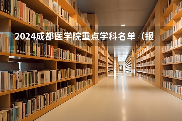 2024成都医学院重点学科名单（报考学校参考）