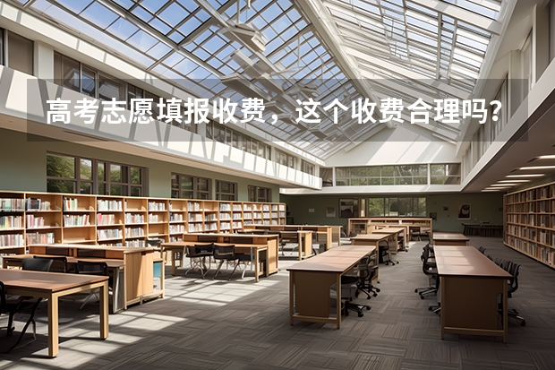 高考志愿填报收费，这个收费合理吗？