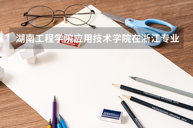 湖南工程学院应用技术学院在浙江专业录取分数线一览