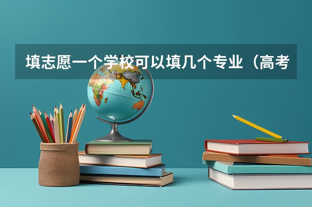 填志愿一个学校可以填几个专业（高考报专业可以报几个）
