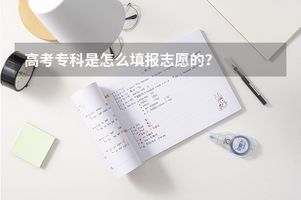 高考专科是怎么填报志愿的？