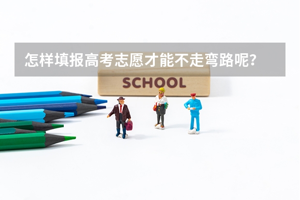 怎样填报高考志愿才能不走弯路呢？