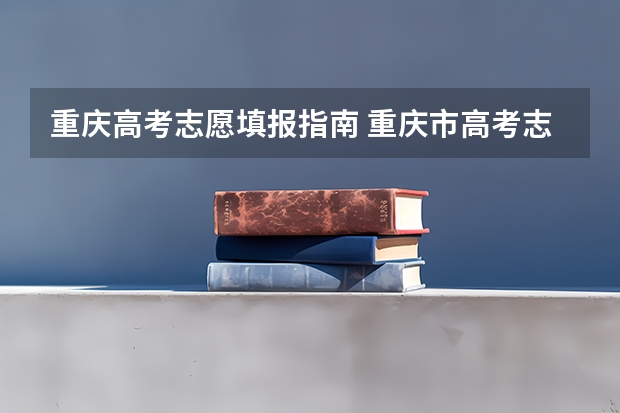 重庆高考志愿填报指南 重庆市高考志愿填报时间及录取时间