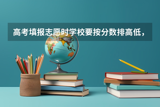 高考填报志愿时学校要按分数排高低，专业要不要按分数排？ 高考填志愿到底是看分数还是排名