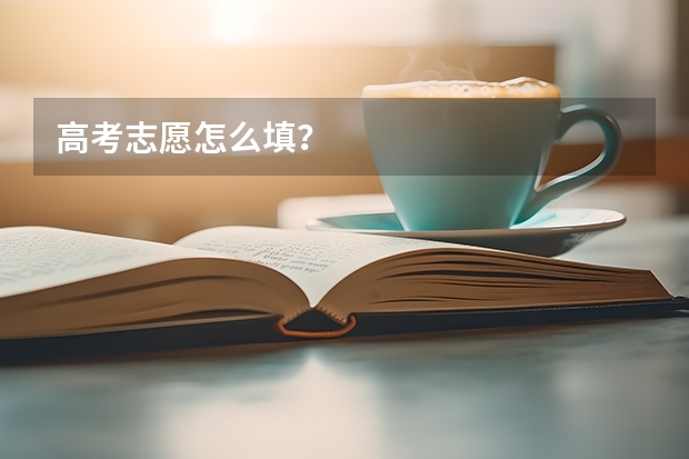 高考志愿怎么填？