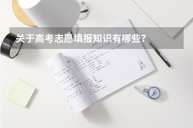 关于高考志愿填报知识有哪些？