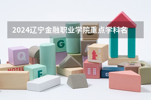 2024辽宁金融职业学院重点学科名单（报考学校参考）