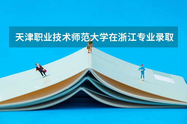 天津职业技术师范大学在浙江专业录取分数线一览