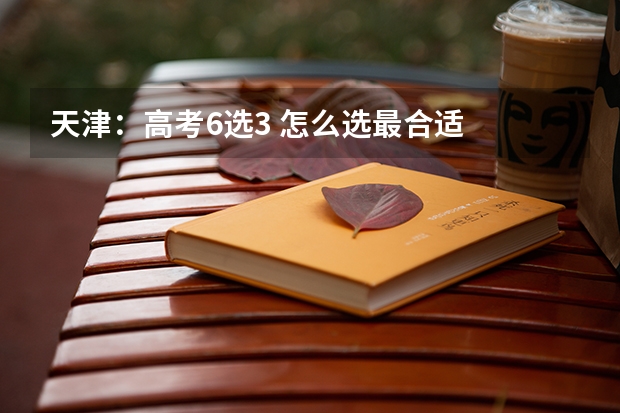 天津：高考6选3 怎么选最合适