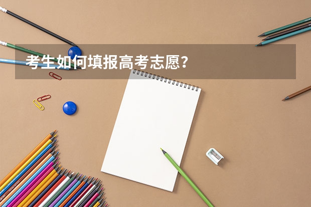 考生如何填报高考志愿？