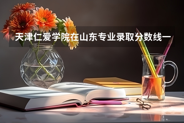 天津仁爱学院在山东专业录取分数线一览