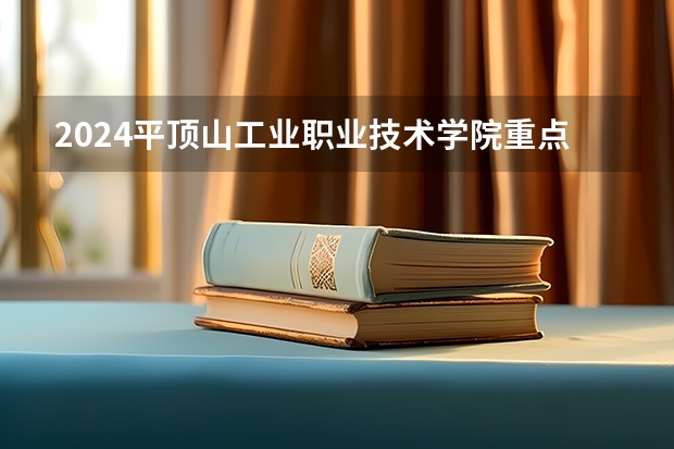 2024平顶山工业职业技术学院重点学科名单（报考学校参考）
