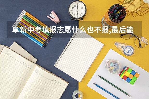 阜新中考填报志愿什么也不报,最后能捡漏去心仪学校吗?