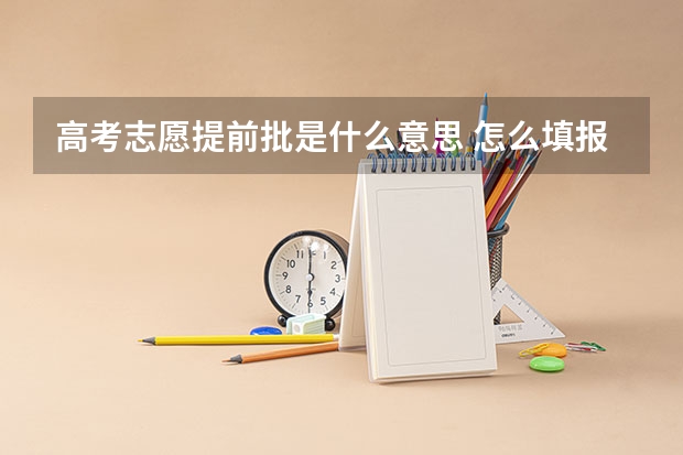 高考志愿提前批是什么意思 怎么填报