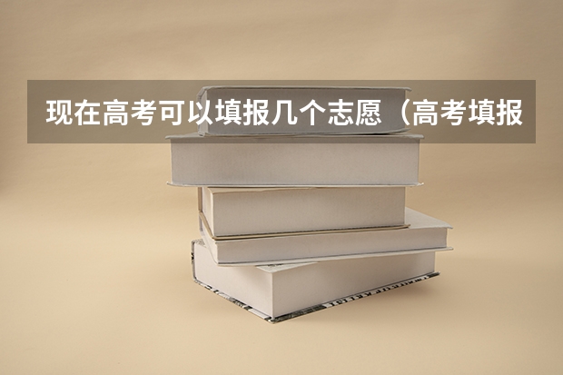 现在高考可以填报几个志愿（高考填报志愿可报几个）