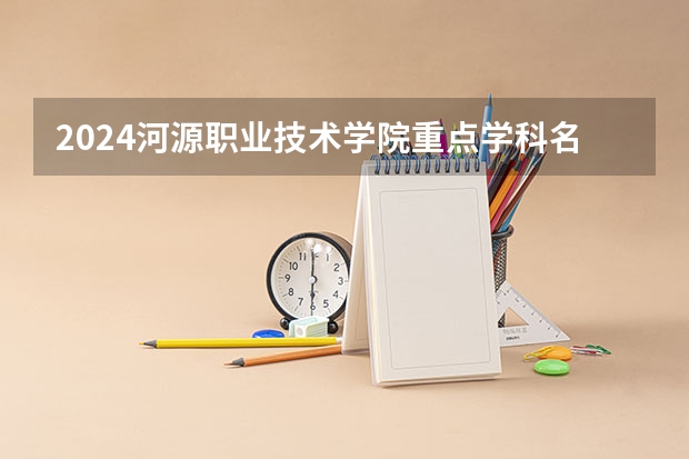 2024河源职业技术学院重点学科名单（报考学校参考）