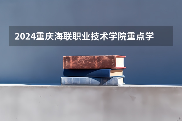 2024重庆海联职业技术学院重点学科名单（报考学校参考）