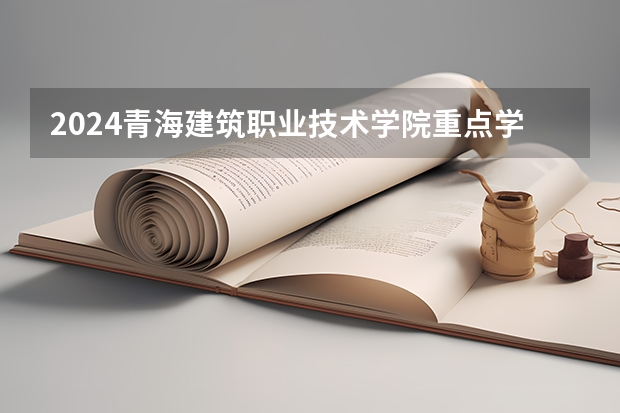 2024青海建筑职业技术学院重点学科名单（报考学校参考）