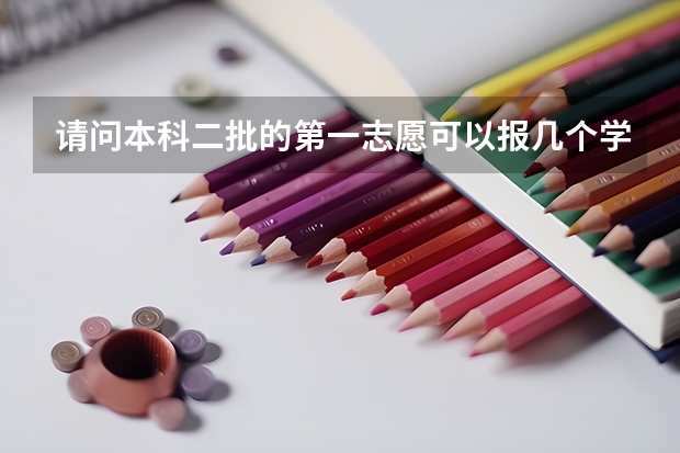 请问本科二批的第一志愿可以报几个学校呢 是每个学校可以选5个专业吗