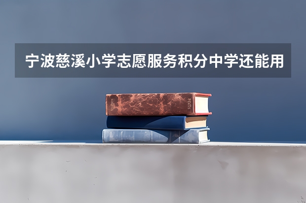宁波慈溪小学志愿服务积分中学还能用吗