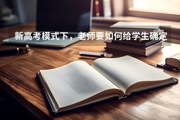 新高考模式下，老师要如何给学生确定选科方向呢？