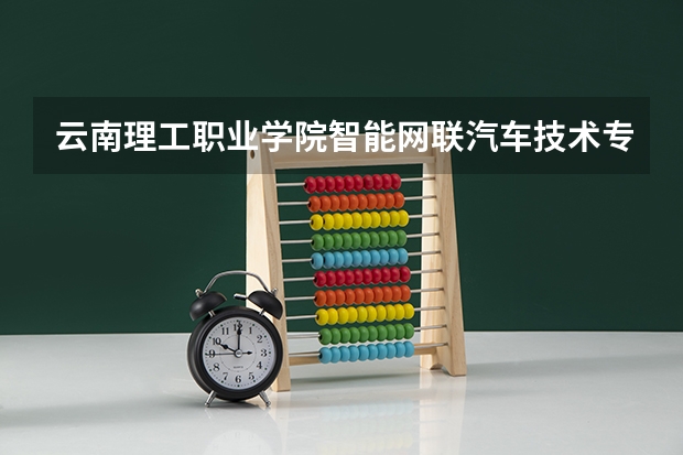 云南理工职业学院智能网联汽车技术专业分数线是多少(近三年分数线一览)