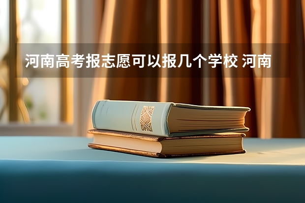 河南高考报志愿可以报几个学校 河南2023高考志愿一共填几个