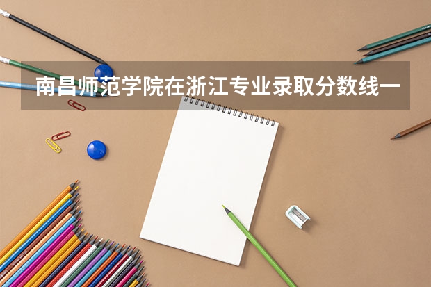 南昌师范学院在浙江专业录取分数线一览