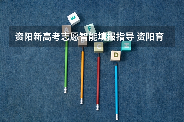 资阳新高考志愿智能填报指导 资阳育才高考升学率