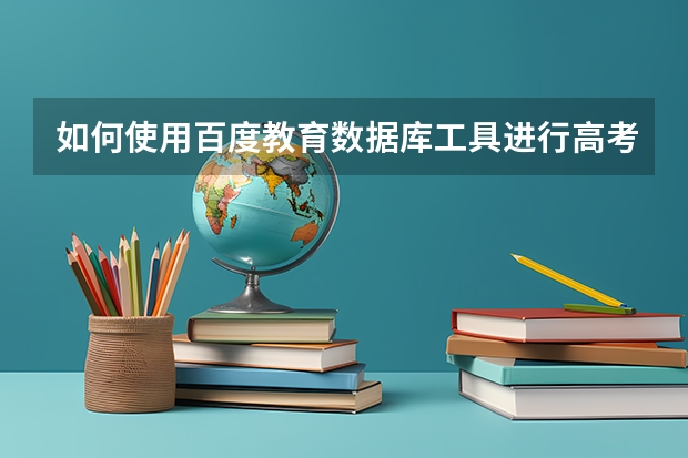 如何使用百度教育数据库工具进行高考志愿模拟填报？