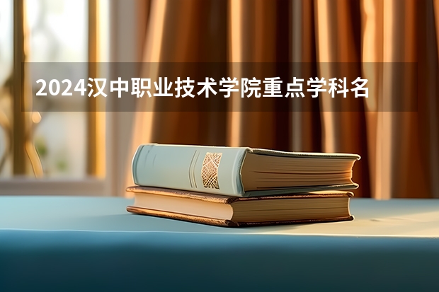 2024汉中职业技术学院重点学科名单（报考学校参考）