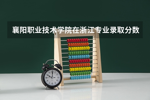 襄阳职业技术学院在浙江专业录取分数线一览