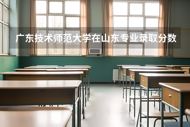 广东技术师范大学在山东专业录取分数线一览
