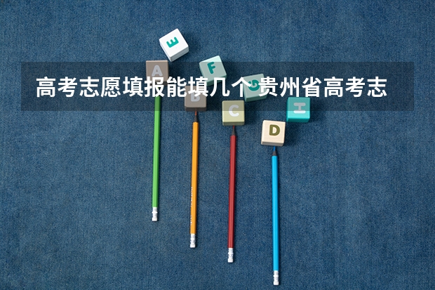 高考志愿填报能填几个 贵州省高考志愿有几个