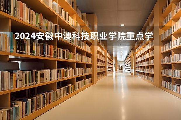 2024安徽中澳科技职业学院重点学科名单（报考学校参考）
